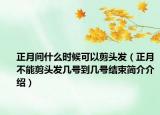 正月间什么时候可以剪头发（正月不能剪头发几号到几号结束简介介绍）