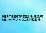 环球少年地理彩印科普类月刊（环球少年地理 2013年1月11日正式发刊的期刊）