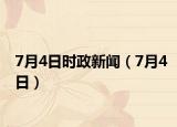 7月4日时政新闻（7月4日）