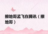 擦地哥孟飞在腾讯（擦地哥）