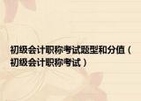 初级会计职称考试题型和分值（初级会计职称考试）