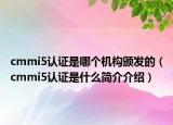 cmmi5认证是哪个机构颁发的（cmmi5认证是什么简介介绍）