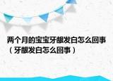 两个月的宝宝牙龈发白怎么回事（牙龈发白怎么回事）