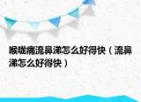 喉咙痛流鼻涕怎么好得快（流鼻涕怎么好得快）
