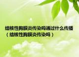 结核性胸膜炎传染吗通过什么传播（结核性胸膜炎传染吗）