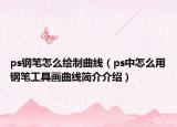 ps钢笔怎么绘制曲线（ps中怎么用钢笔工具画曲线简介介绍）