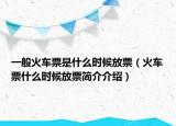 一般火车票是什么时候放票（火车票什么时候放票简介介绍）