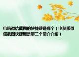 电脑微信截图的快捷键是哪个（电脑版微信截图快捷键是哪三个简介介绍）
