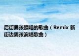 后街男孩翻唱的歌曲（Remix 新街边男孩演唱歌曲）