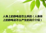 人身上的静电是怎么来的（人身体上的静电是怎么产生的简介介绍）