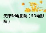 天津5d电影院（5D电影院）
