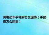 骑电动车手臂麻怎么回事（手臂麻怎么回事）