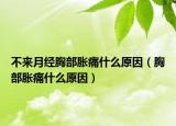 不来月经胸部胀痛什么原因（胸部胀痛什么原因）