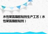 水性聚氨酯胶粘剂生产工艺（水性聚氨酯胶粘剂）