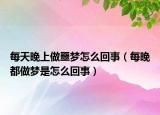 每天晚上做噩梦怎么回事（每晚都做梦是怎么回事）