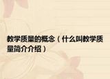 教学质量的概念（什么叫教学质量简介介绍）