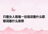 只是女人容易一往情深是什么歌歌词是什么意思