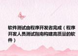 软件测试由程序开发者完成（程序开发人员测试指南构建高质量的软件）
