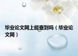 毕业论文网上能查到吗（毕业论文网）