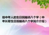 给中年人的生日祝福语八个字（中年长辈生日祝福语八个字简介介绍）