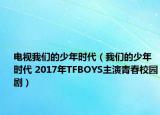 电视我们的少年时代（我们的少年时代 2017年TFBOYS主演青春校园剧）