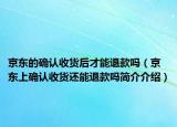 京东的确认收货后才能退款吗（京东上确认收货还能退款吗简介介绍）