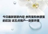 今日最新更新内容 余利宝和余额宝的区别 这五点用户一定要弄懂