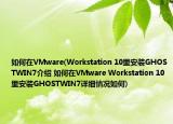 如何在VMware(Workstation 10里安装GHOSTWIN7介绍 如何在VMware Workstation 10里安装GHOSTWIN7详细情况如何)