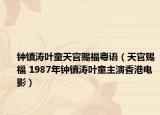 钟镇涛叶童天官赐福粤语（天官赐福 1987年钟镇涛叶童主演香港电影）