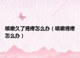 咳嗽久了肾疼怎么办（咳嗽肾疼怎么办）