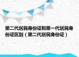第二代居民身份证和第一代居民身份证区别（第二代居民身份证）
