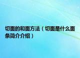 切面的和面方法（切面是什么面条简介介绍）