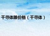 千寻体雕价格（千寻体）