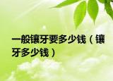 一般镶牙要多少钱（镶牙多少钱）