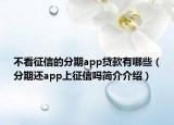 不看征信的分期app贷款有哪些（分期还app上征信吗简介介绍）