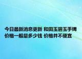 今日最新消息更新 和田玉碧玉手镯价格一般是多少钱 价格并不便宜