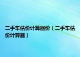 二手车估价计算器价（二手车估价计算器）