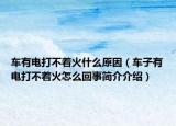 车有电打不着火什么原因（车子有电打不着火怎么回事简介介绍）