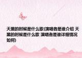 天黑的时候是什么歌(演唱者是谁介绍 天黑的时候是什么歌 演唱者是谁详细情况如何)