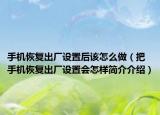 手机恢复出厂设置后该怎么做（把手机恢复出厂设置会怎样简介介绍）