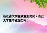 浙江省大学生就业服务网（浙江大学生毕业服务网）
