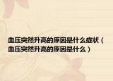 血压突然升高的原因是什么症状（血压突然升高的原因是什么）