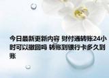 今日最新更新内容 财付通转账24小时可以撤回吗 转账到银行卡多久到账