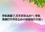 手机黑屏了,打不开怎么办?（手机黑屏打不开怎么办小妙招简介介绍）