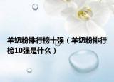 羊奶粉排行榜十强（羊奶粉排行榜10强是什么）
