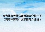 高考体育考什么项目简介介绍一下（高考体育考什么项目简介介绍）