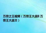 万兽之王视频（万兽王大战II 万兽王大战Ⅱ）