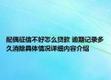 配偶征信不好怎么贷款 逾期记录多久消除具体情况详细内容介绍