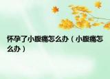 怀孕了小腹痛怎么办（小腹痛怎么办）