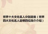 世界十大文化名人分别是谁（世界四大文化名人是哪四位简介介绍）
